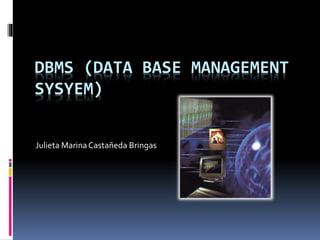 DBMS (DATA BASE MANAGEMENT
SYSYEM)
Julieta MarinaCastañeda Bringas
 