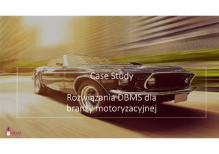 Case Study
Rozwiązania DBMS dla
branży motoryzacyjnej
 