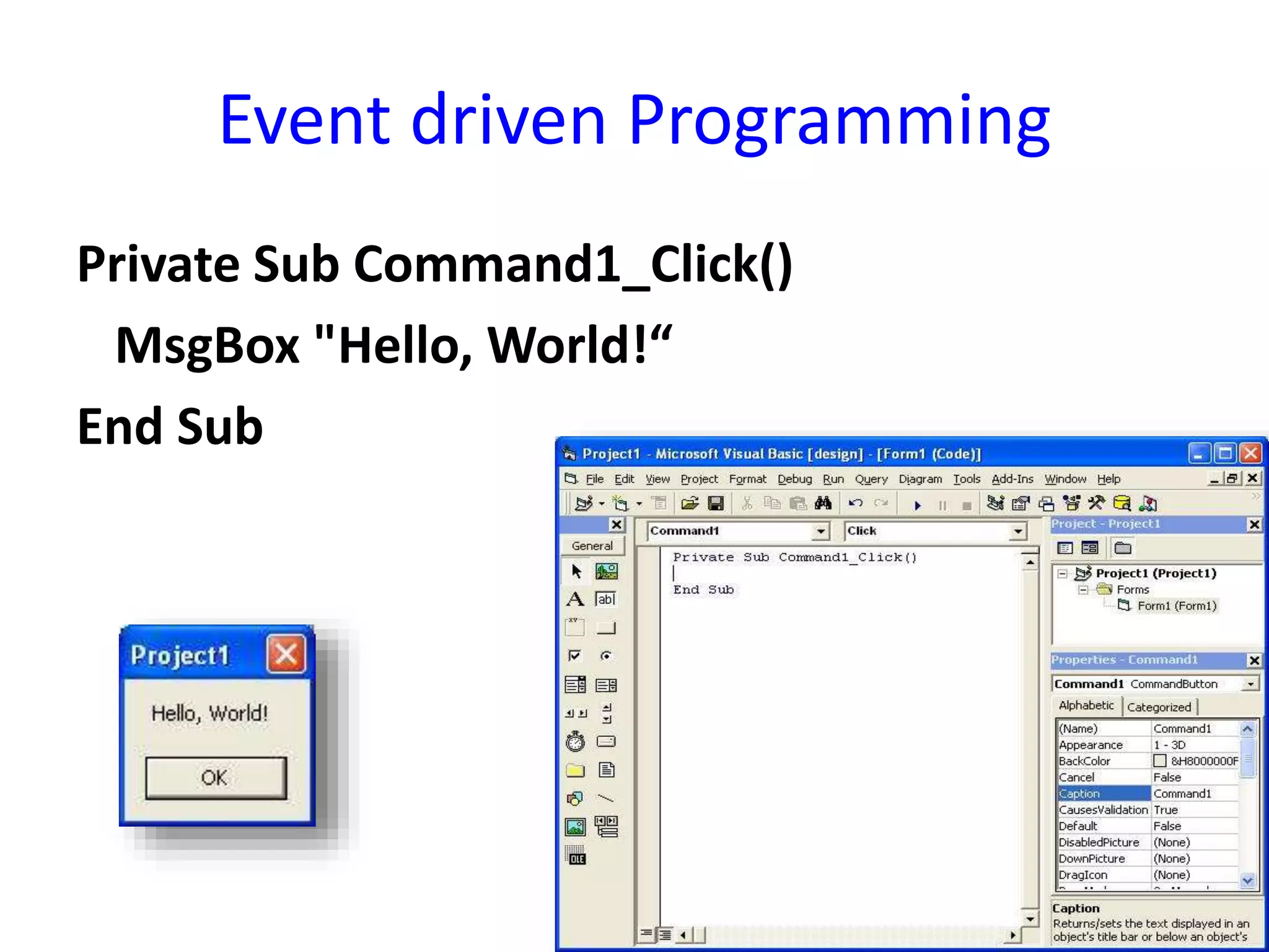 Event driven Programming
Private Sub Command1_Click()
MsgBox "Hello, World!“
End Sub
 