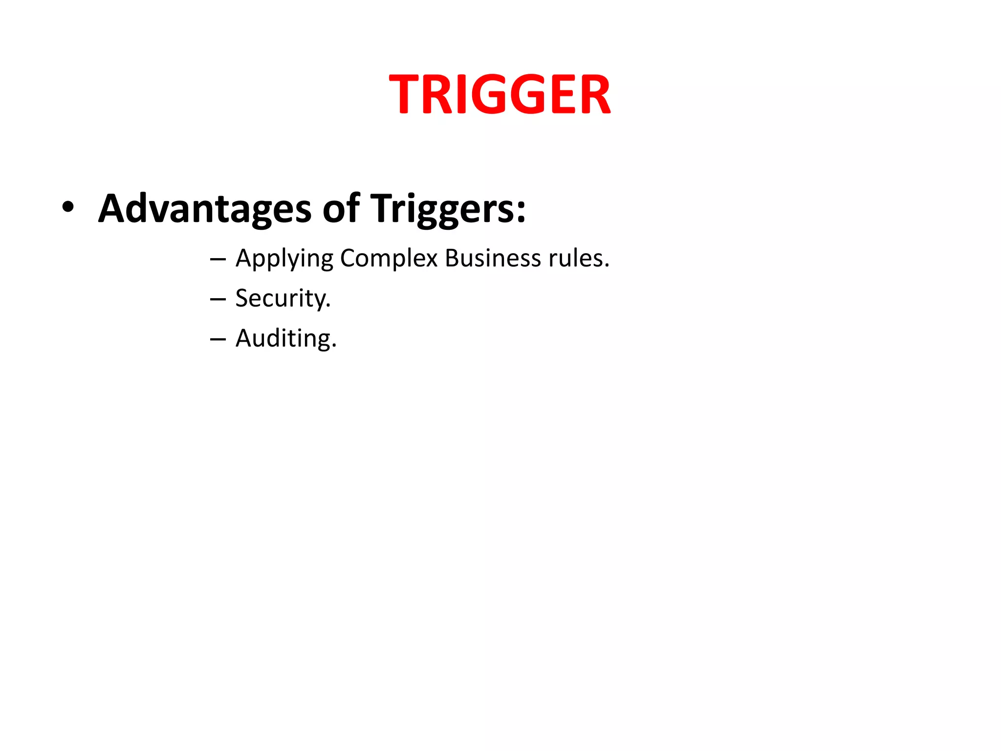 TRIGGER
• Advantages of Triggers:
– Applying Complex Business rules.
– Security.
– Auditing.
 