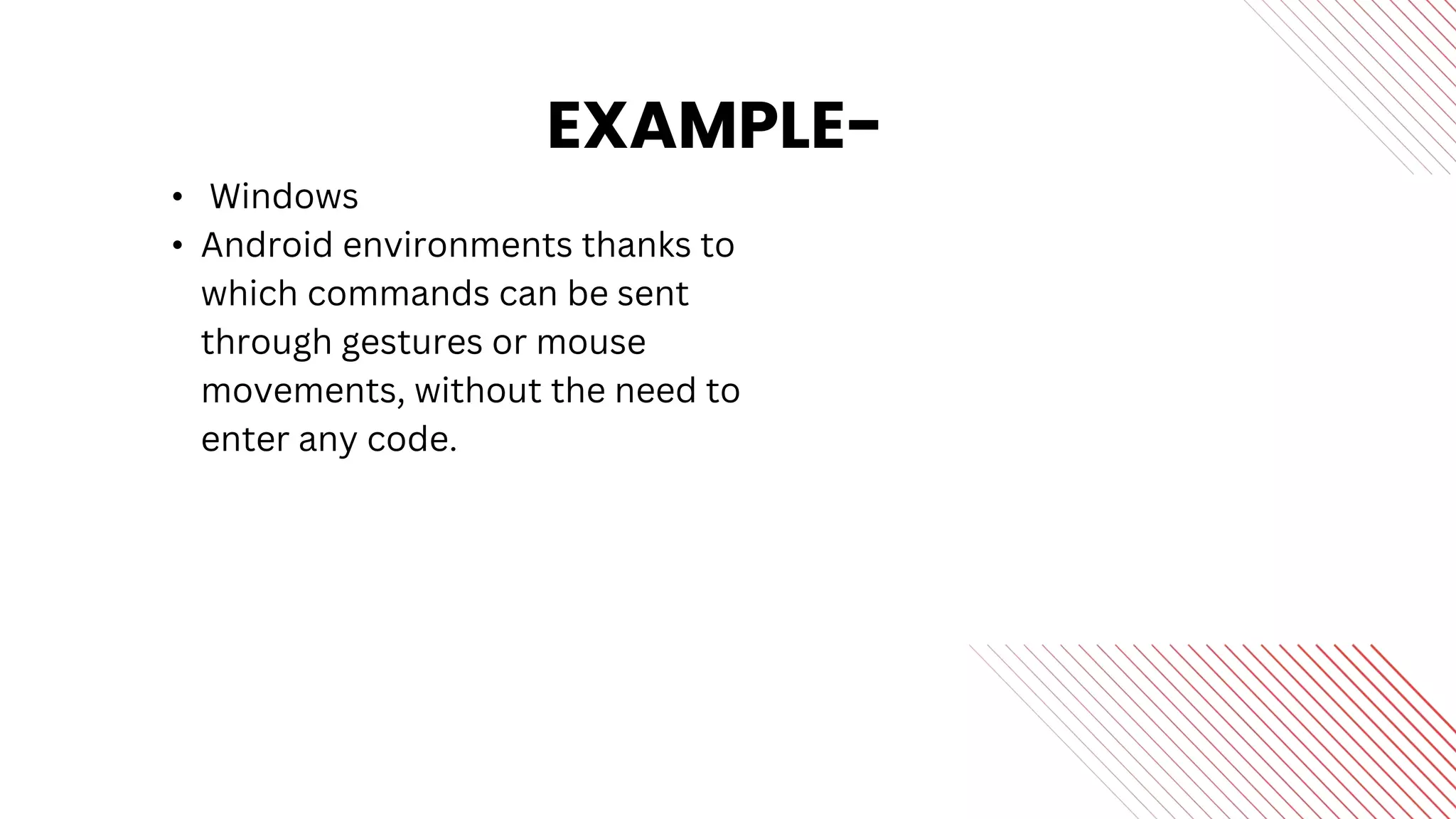 EXAMPLE-
• Windows
• Android environments thanks to
which commands can be sent
through gestures or mouse
movements, without the need to
enter any code.
 