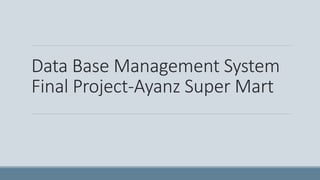 Data Base Management System
Final Project-Ayanz Super Mart
 