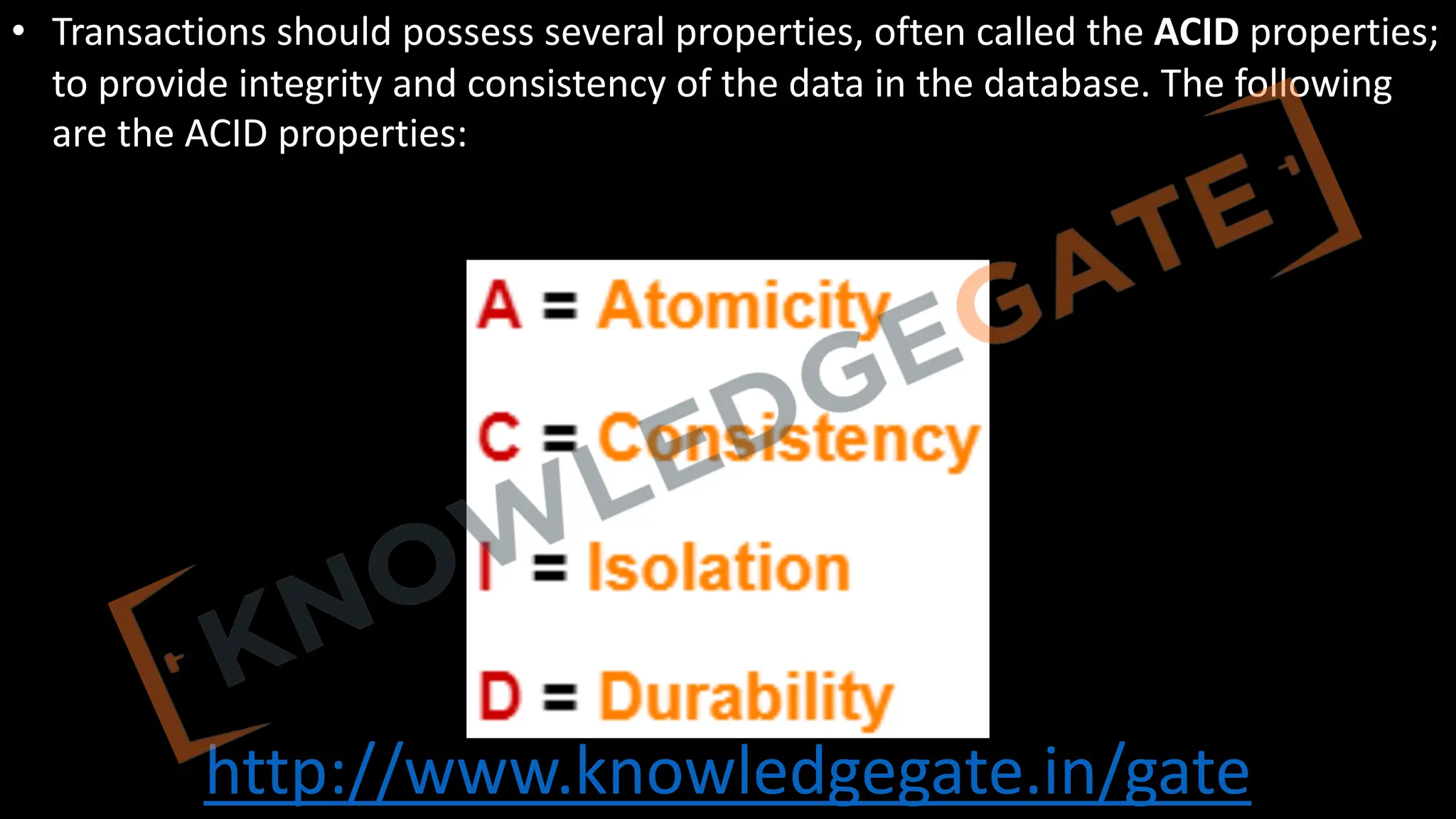 http://www.knowledgegate.in/gate
• Transactions should possess several properties, often called the ACID properties;
to provide integrity and consistency of the data in the database. The following
are the ACID properties:
 