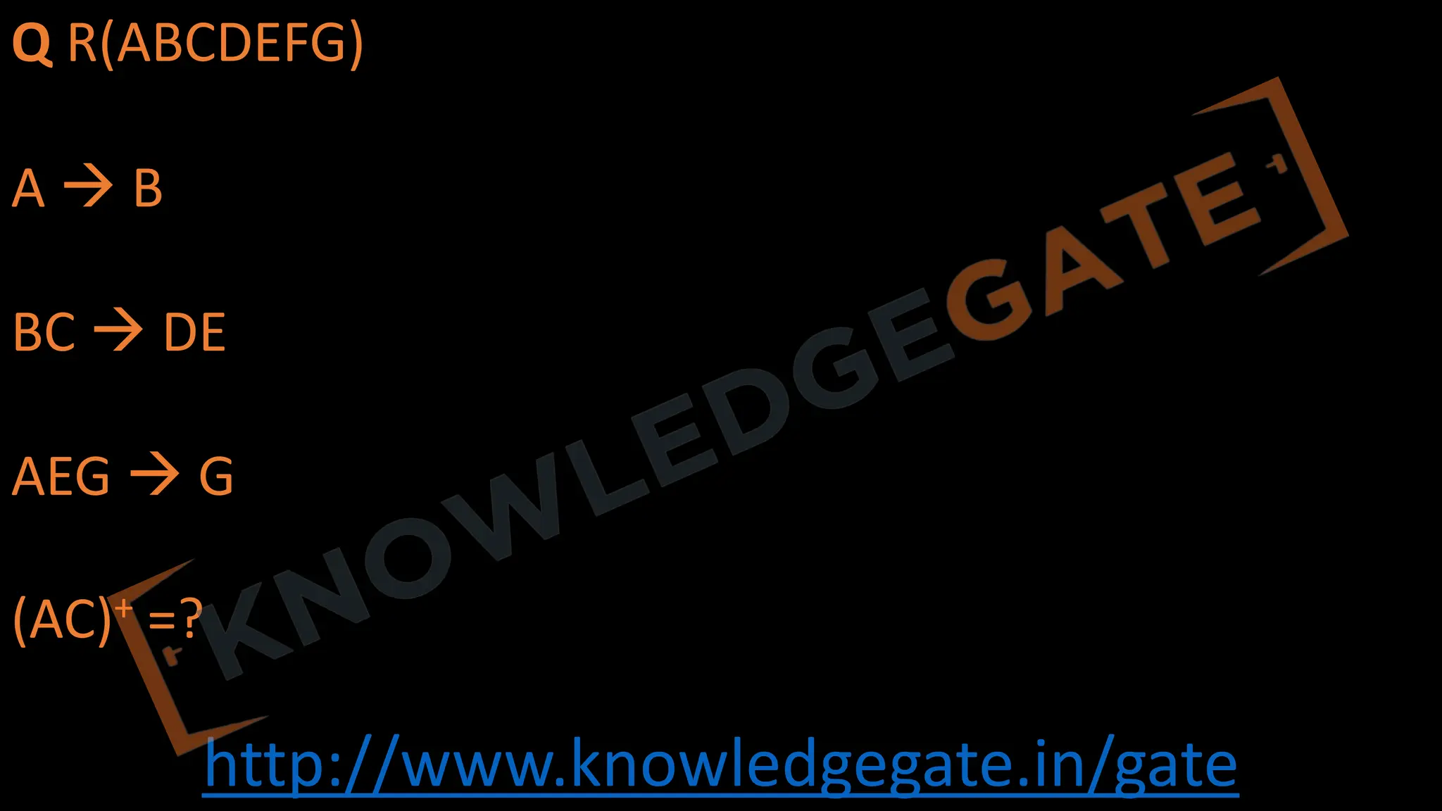 http://www.knowledgegate.in/gate
Q R(ABCDEFG)
A à B
BC à DE
AEG à G
(AC)+ =?
 