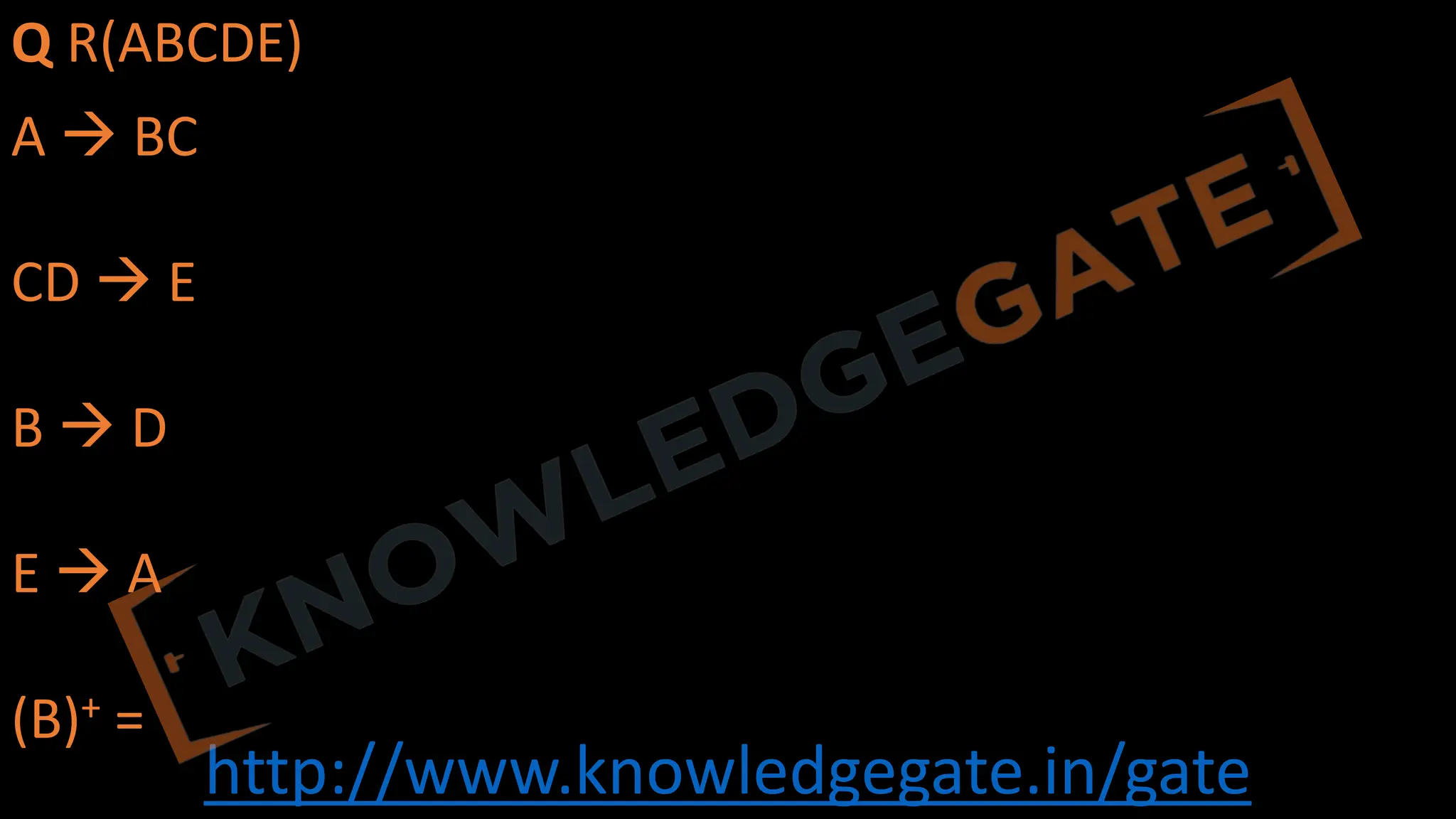 http://www.knowledgegate.in/gate
Q R(ABCDE)
A à BC
CD à E
B à D
E à A
(B)+ =
 