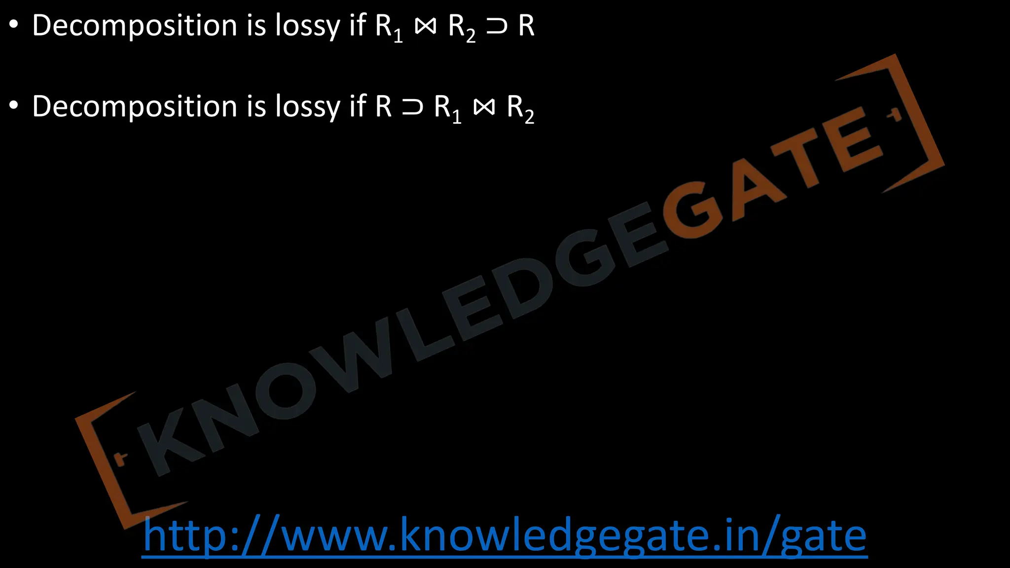 http://www.knowledgegate.in/gate
• Decomposition is lossy if R1 ⋈ R2 ⊃ R
• Decomposition is lossy if R ⊃ R1 ⋈ R2
 