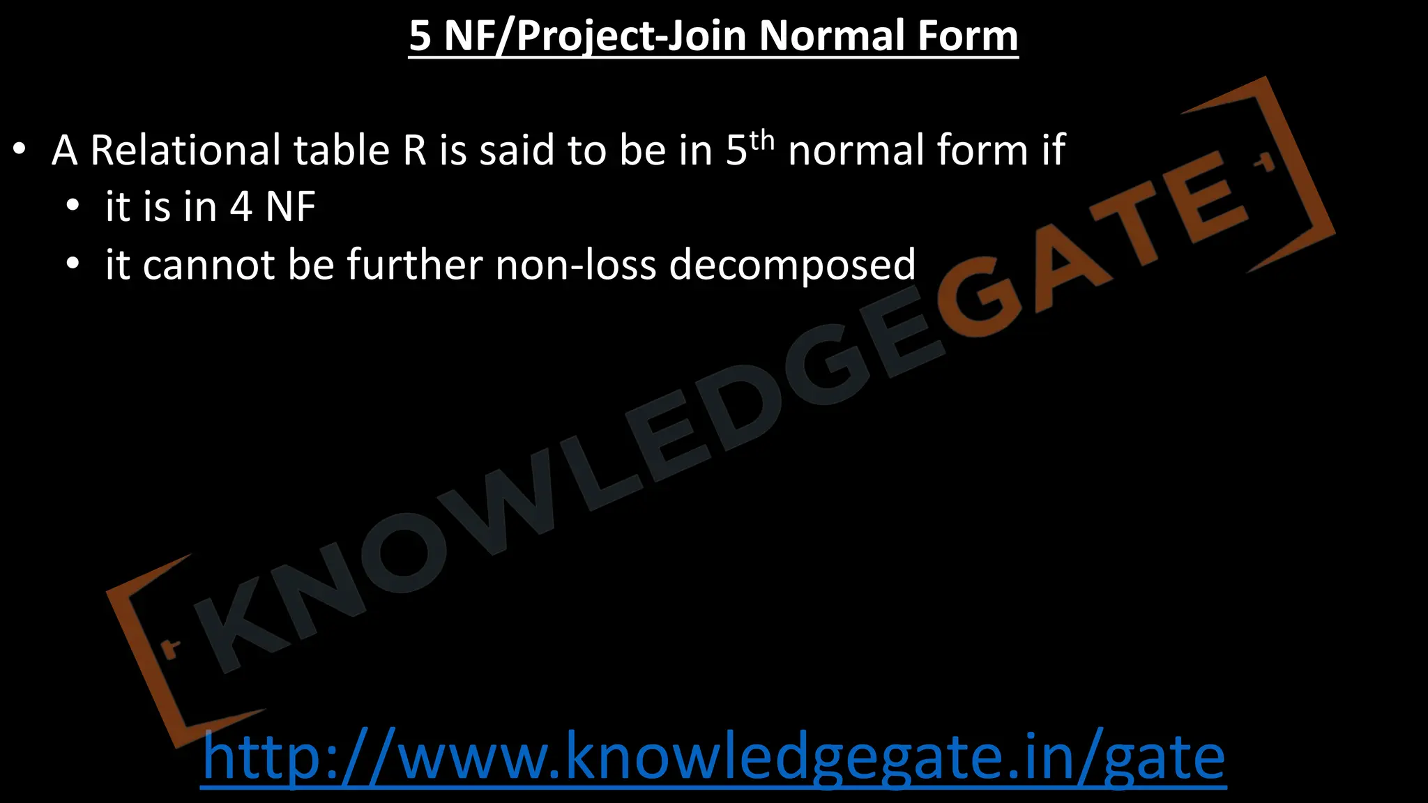 http://www.knowledgegate.in/gate
5 NF/Project-Join Normal Form
• A Relational table R is said to be in 5th normal form if
• it is in 4 NF
• it cannot be further non-loss decomposed
 