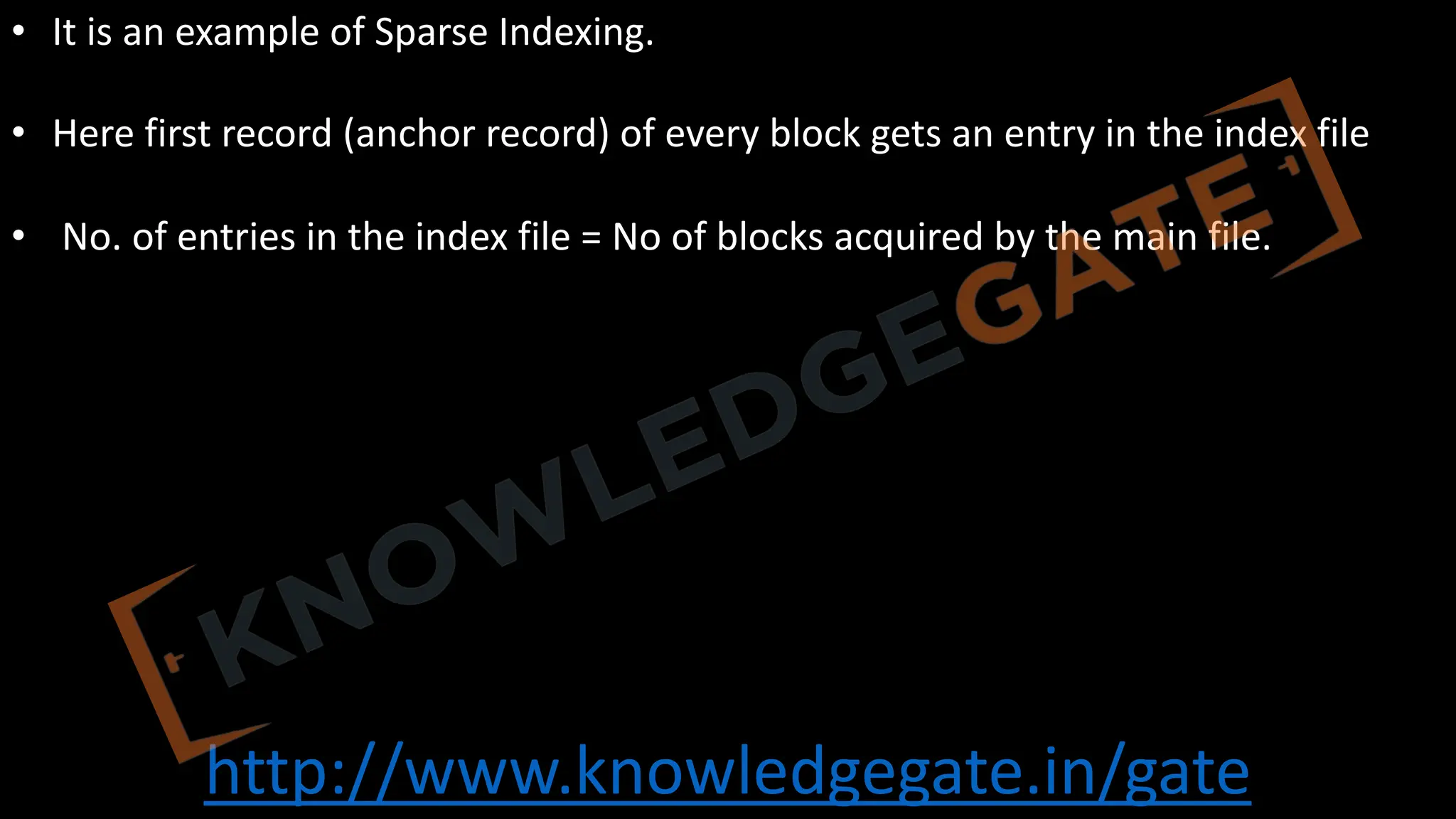 http://www.knowledgegate.in/gate
• It is an example of Sparse Indexing.
• Here first record (anchor record) of every block gets an entry in the index file
• No. of entries in the index file = No of blocks acquired by the main file.
 