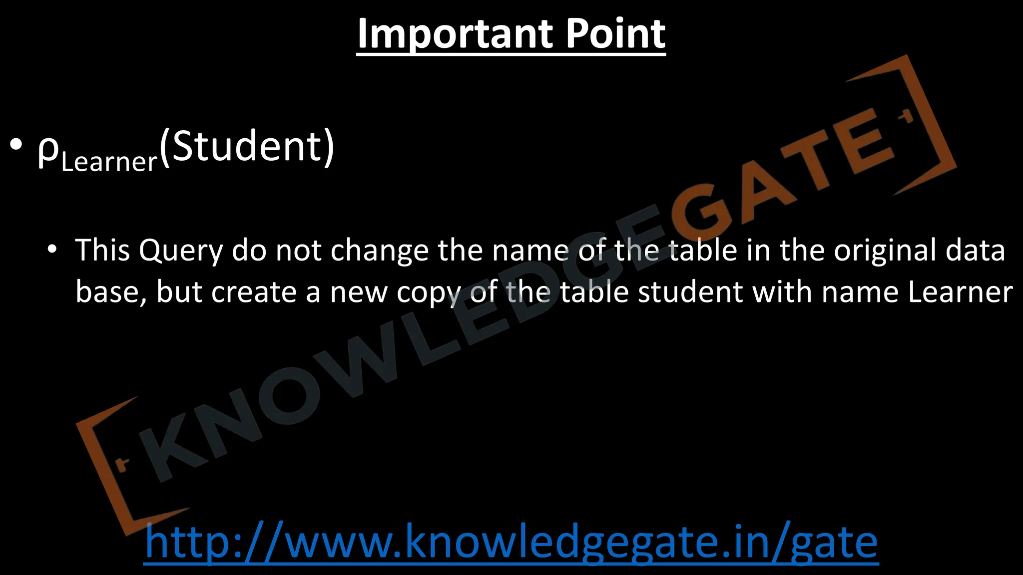 http://www.knowledgegate.in/gate
Important Point
• ρLearner(Student)
• This Query do not change the name of the table in the original data
base, but create a new copy of the table student with name Learner
 