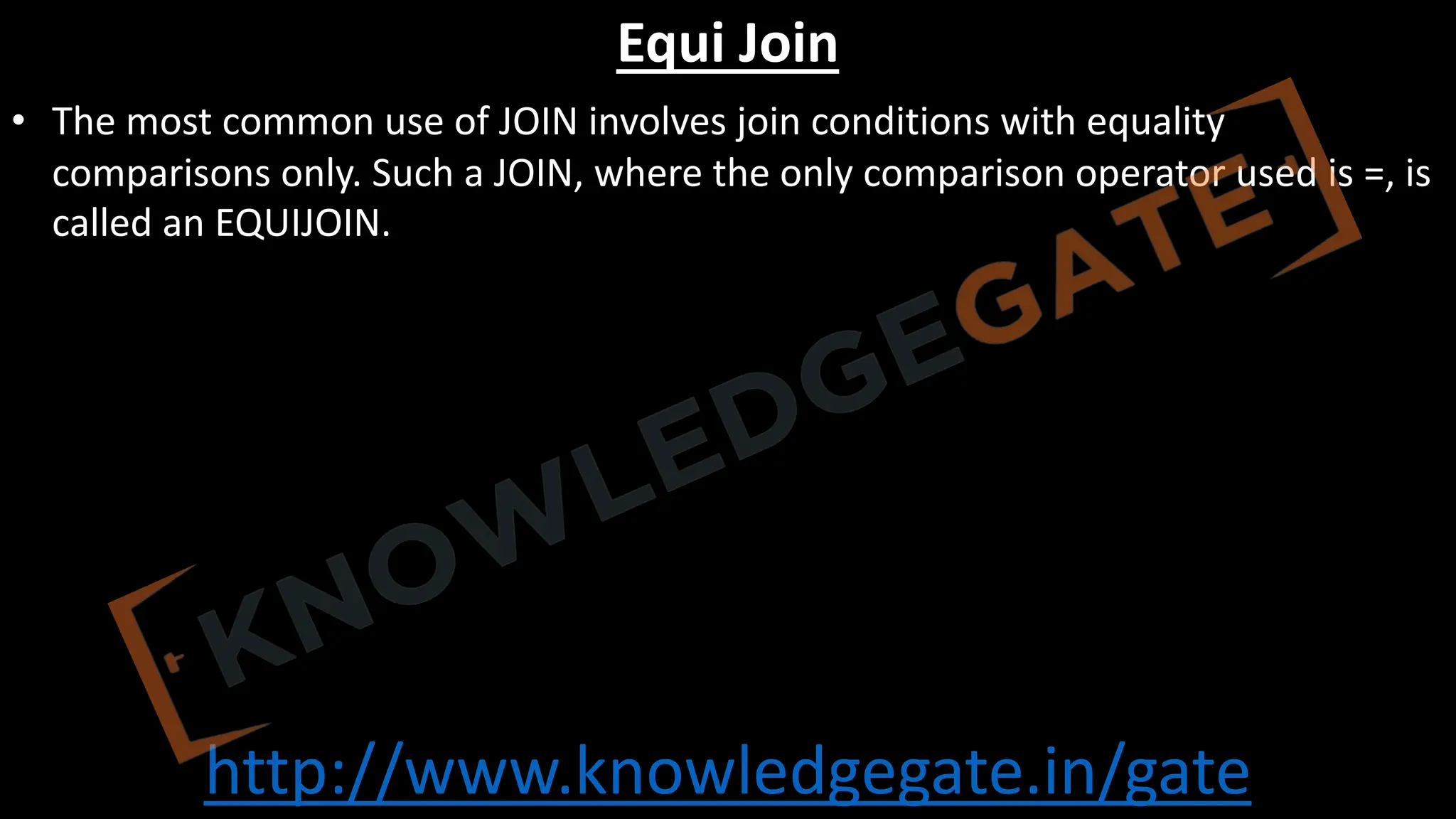 http://www.knowledgegate.in/gate
Equi Join
• The most common use of JOIN involves join conditions with equality
comparisons only. Such a JOIN, where the only comparison operator used is =, is
called an EQUIJOIN.
 