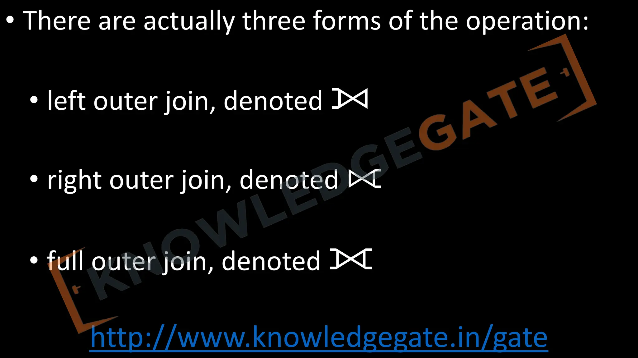 http://www.knowledgegate.in/gate
• There are actually three forms of the operation:
• left outer join, denoted ⟕
• right outer join, denoted ⟖
• full outer join, denoted ⟗
 