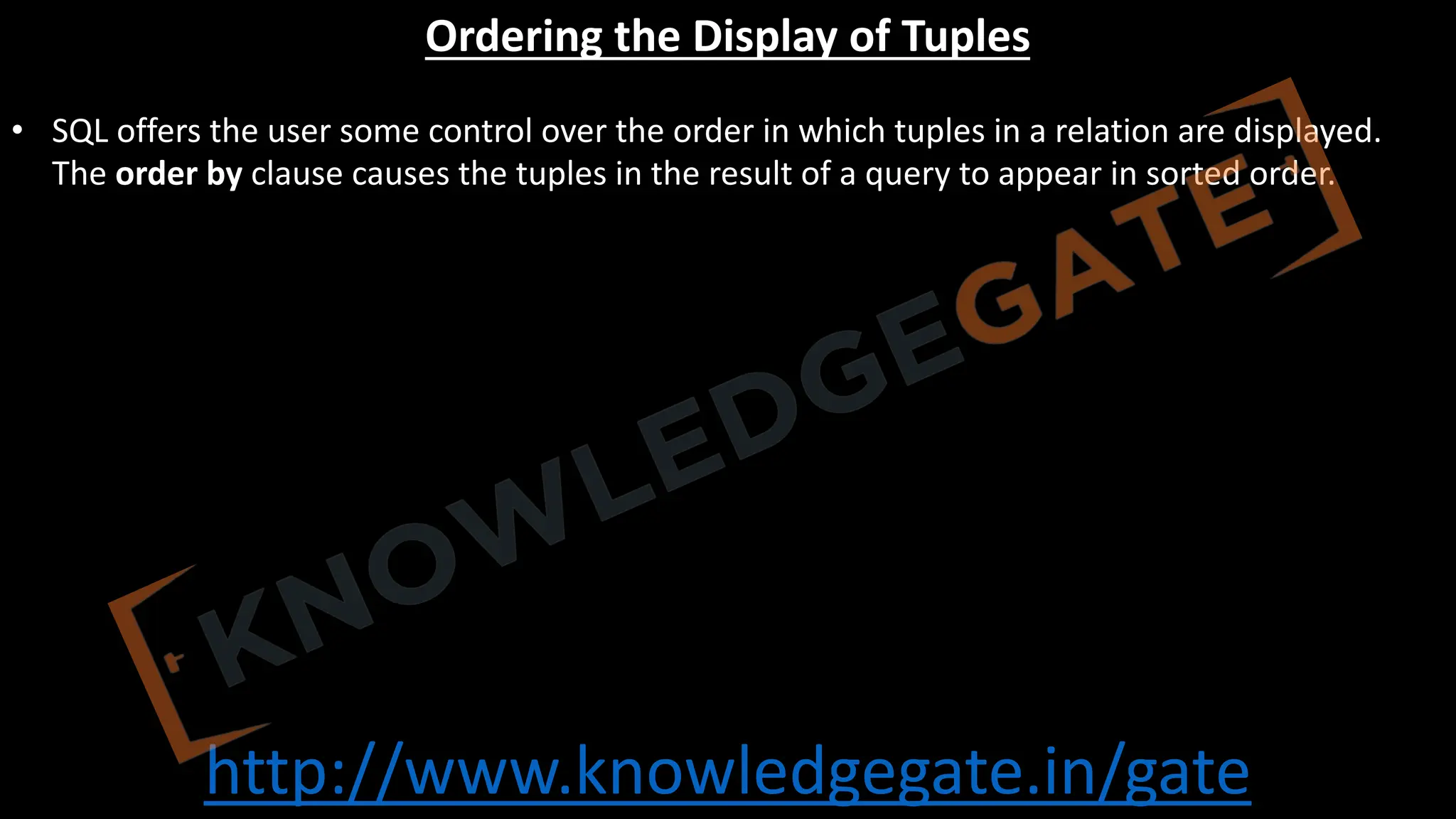 http://www.knowledgegate.in/gate
Ordering the Display of Tuples
• SQL offers the user some control over the order in which tuples in a relation are displayed.
The order by clause causes the tuples in the result of a query to appear in sorted order.
 
