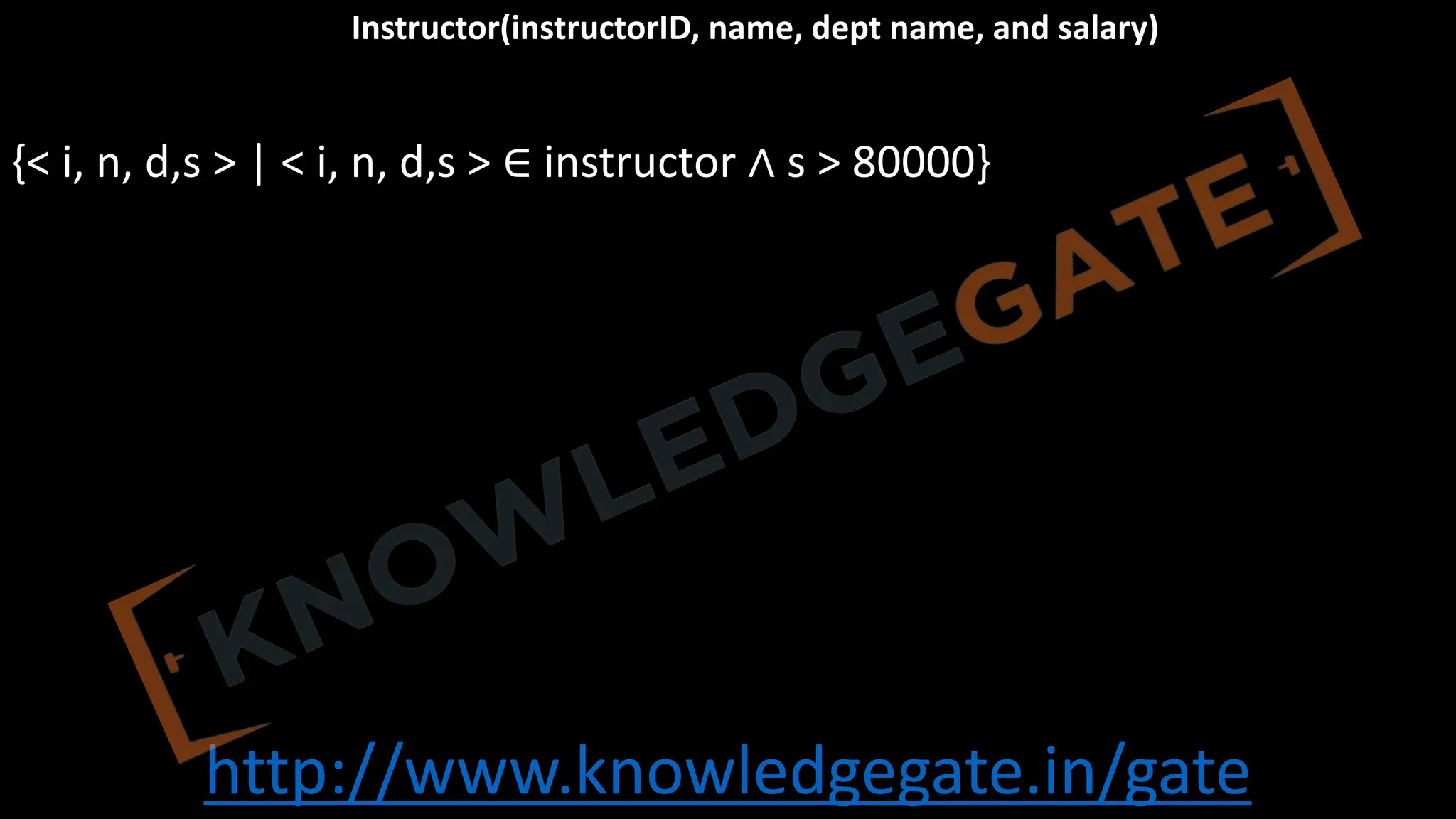 http://www.knowledgegate.in/gate
Instructor(instructorID, name, dept name, and salary)
{< i, n, d,s > | < i, n, d,s > ∈ instructor ∧ s > 80000}
 