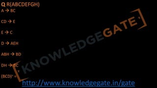 http://www.knowledgegate.in/gate
Q R(ABCDEFGH)
A à BC
CD à E
E à C
D à AEH
ABH à BD
DH à BC
(BCD)+ =
 