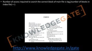http://www.knowledgegate.in/gate
• Number of access required to search the correct block of main file is log2(number of blocks in
index file) + 1
 