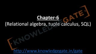 http://www.knowledgegate.in/gate
Chapter-6
(Relational algebra, tuple calculus, SQL)
 