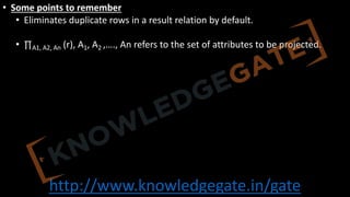 http://www.knowledgegate.in/gate
• Some points to remember
• Eliminates duplicate rows in a result relation by default.
• ∏A1, A2, An (r), A1, A2 ,…., An refers to the set of attributes to be projected.
 