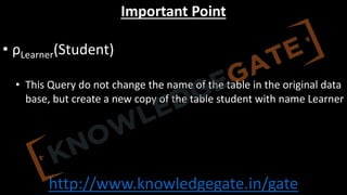 http://www.knowledgegate.in/gate
Important Point
• ρLearner(Student)
• This Query do not change the name of the table in the original data
base, but create a new copy of the table student with name Learner
 