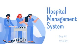 Hospital
Management
System
Group B 12
606 to 610
 