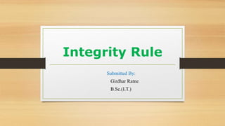 Integrity Rule
Submitted By:
Girdhar Ratne
B.Sc.(I.T.)
 