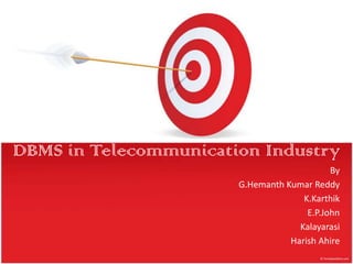 DBMS in Telecommunication Industry
                                            By
                       G.Hemanth Kumar Reddy
                                     K.Karthik
                                      E.P.John
                                    Kalayarasi
                                  Harish Ahire
 