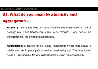 33. What do you mean by atomicity and
aggregation ?
Atomicity: this states that database modifications must follow an “all...