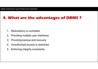 4. What are the advantages of DBMS ?
1. Redundancy is controlled.
2. Providing multiple user interfaces.
3. Providing back...