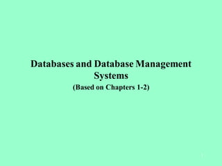Databases and Database Management
              Systems
        (Based on Chapters 1-2)




                                    1
 