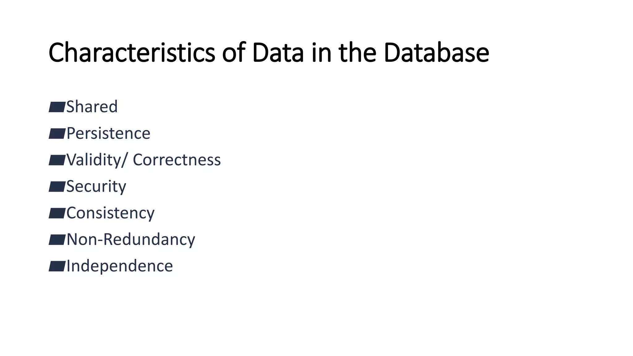 Characteristics of Data in the Database
▰Shared
▰Persistence
▰Validity/ Correctness
▰Security
▰Consistency
▰Non-Redundancy
▰Independence
 