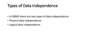 Types of Data Independence
• In DBMS there are two types of data independence
• Physical data independence
• Logical data independence.
 