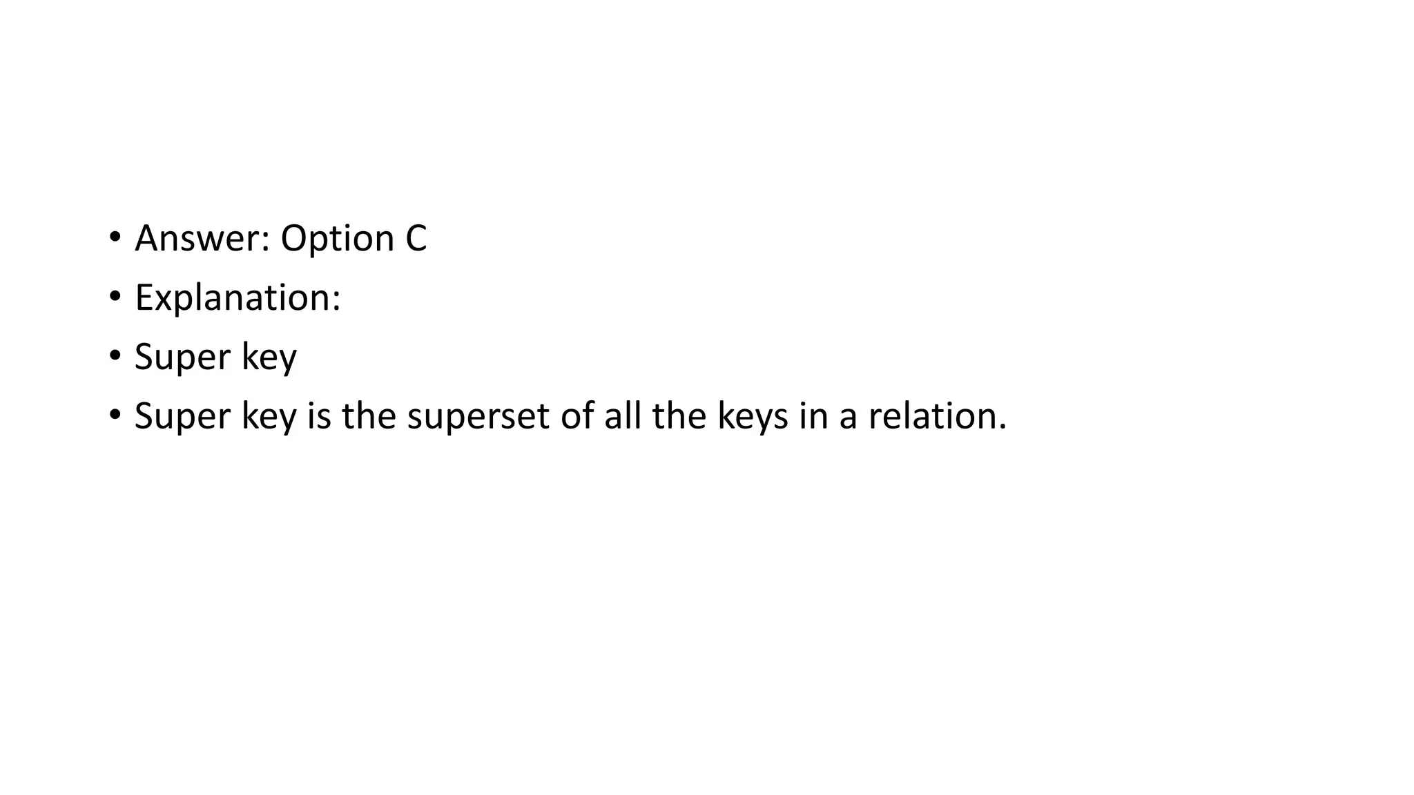 • Answer: Option C
• Explanation:
• Super key
• Super key is the superset of all the keys in a relation.
 