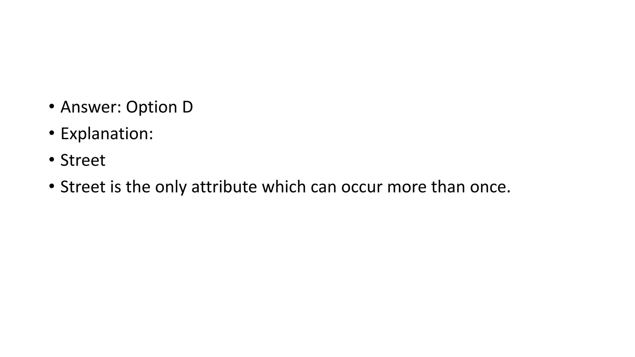 • Answer: Option D
• Explanation:
• Street
• Street is the only attribute which can occur more than once.
 