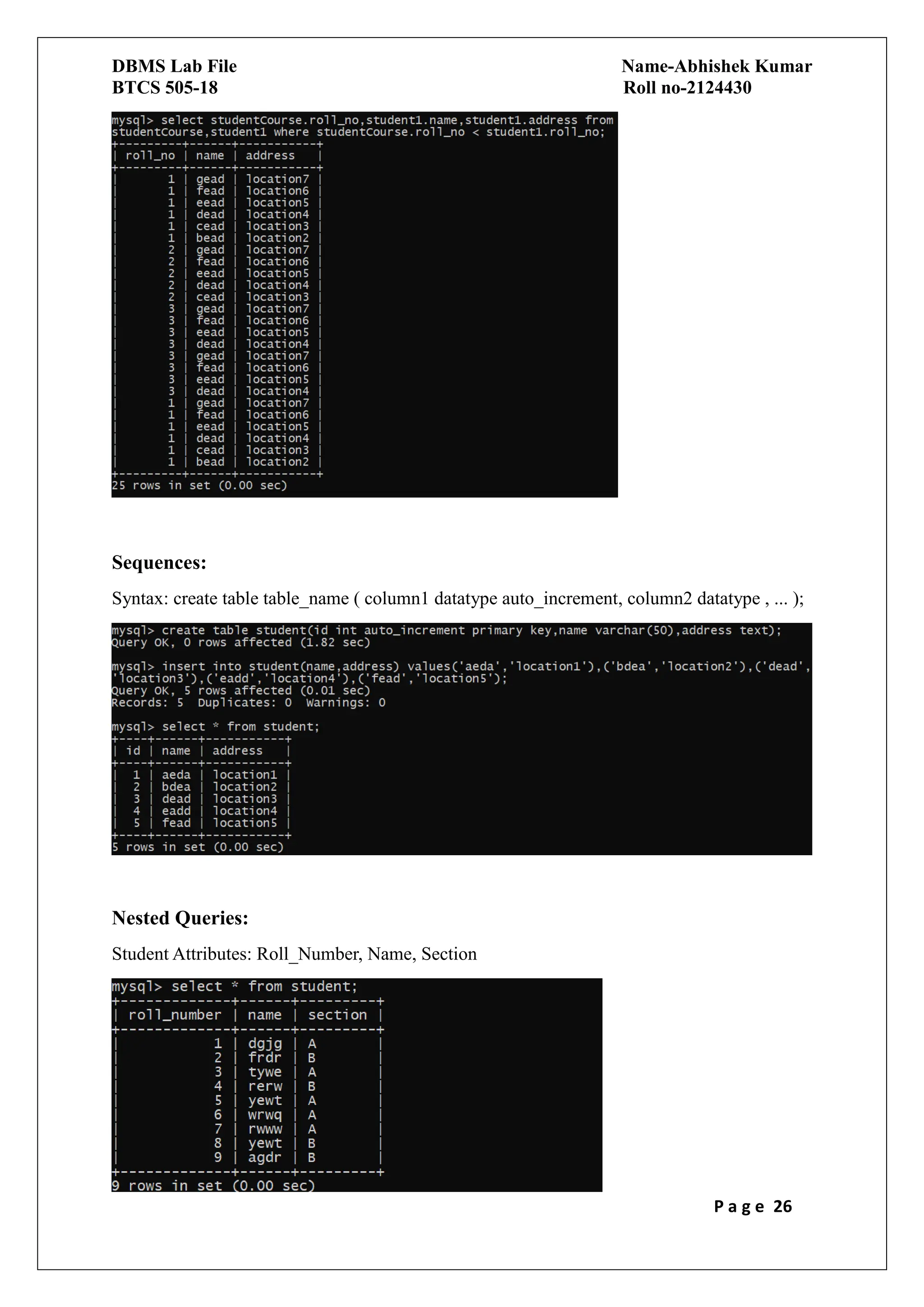 DBMS Lab File Name-Abhishek Kumar
BTCS 505-18 Roll no-2124430
P a g e 26
Sequences:
Syntax: create table table_name ( column1 datatype auto_increment, column2 datatype , ... );
Nested Queries:
Student Attributes: Roll_Number, Name, Section
 