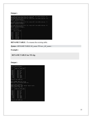 35
Output :
RENAME TABLE : To rename the existing table .
Syntax : RENAME TABLE tbl_name TO new_tbl_name ;
Example :
Output :
RENAME TABLE bar TO clg;
 