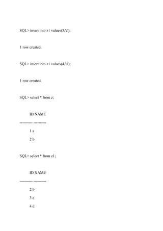 SQL> insert into z1 values(3,'c');
1 row created.
SQL> insert into z1 values(4,'d');
1 row created.
SQL> select * from z;
ID NAME
---------- ----------
1 a
2 b
SQL> select * from z1;
ID NAME
---------- ----------
2 b
3 c
4 d
 