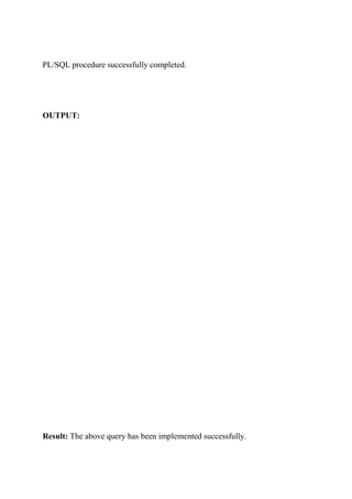 PL/SQL procedure successfully completed.
OUTPUT:
Result: The above query has been implemented successfully.
 