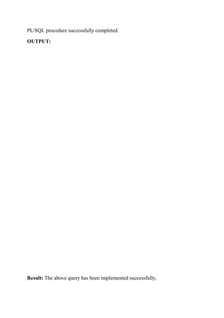 PL/SQL procedure successfully completed.
OUTPUT:
Result: The above query has been implemented successfully.
 