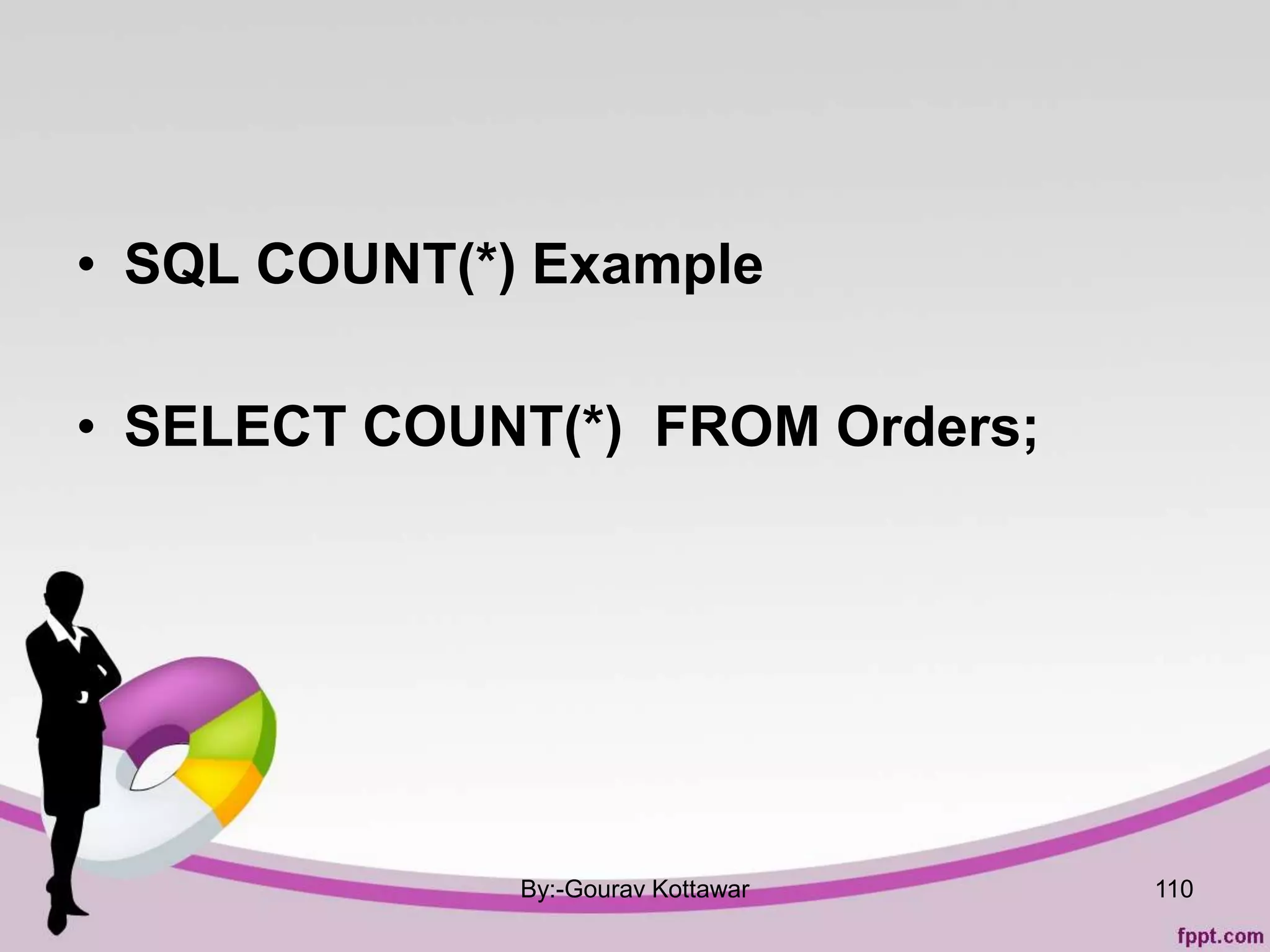 • SQL COUNT(*) Example
• SELECT COUNT(*) FROM Orders;
By:-Gourav Kottawar 110
 