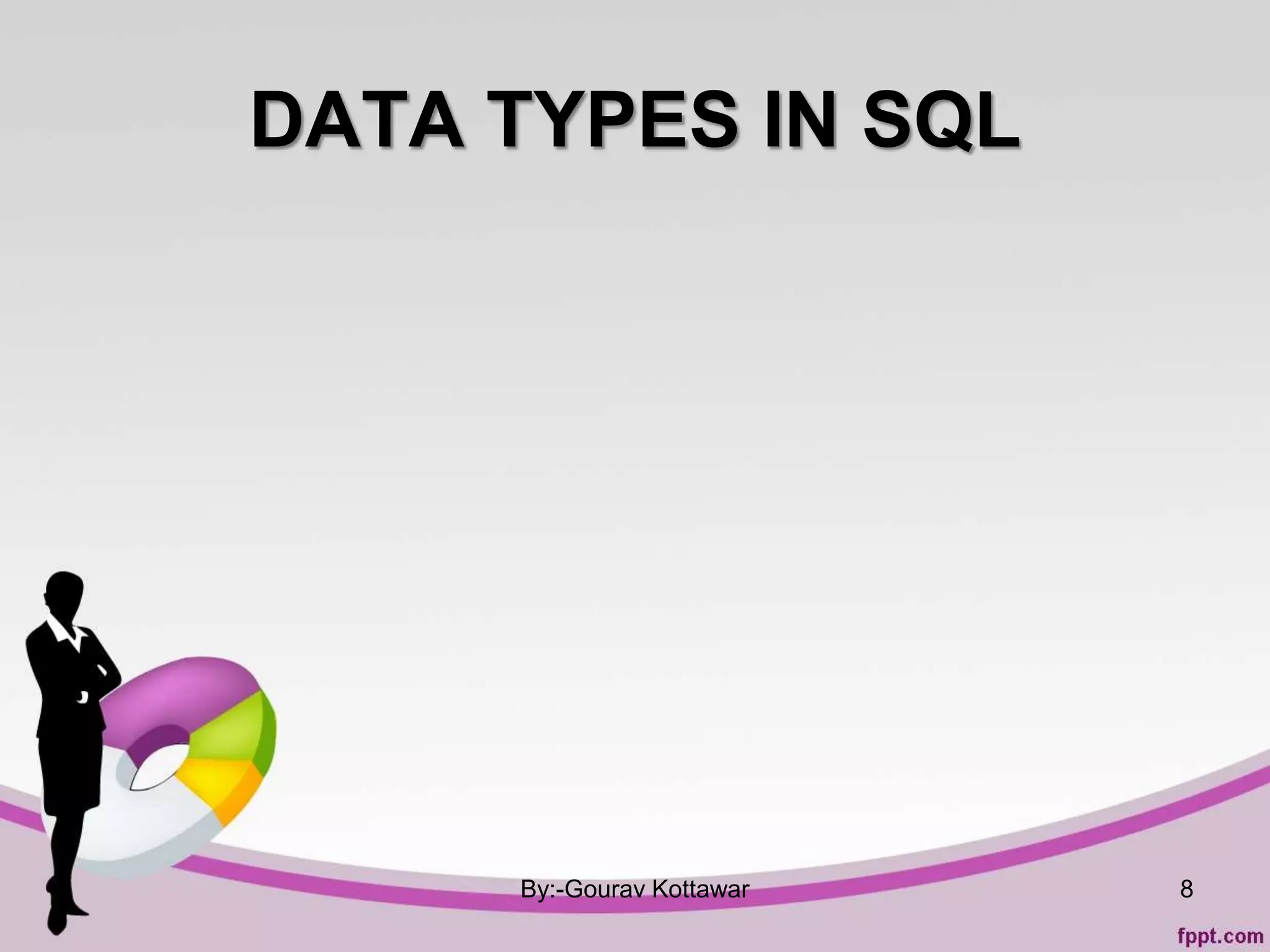 DATA TYPES IN SQL
By:-Gourav Kottawar 8
 