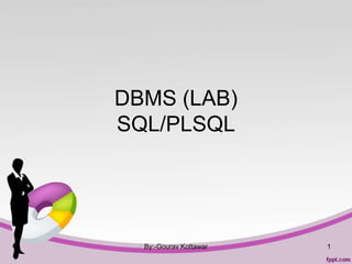 DBMS (LAB)
SQL/PLSQL
By:-Gourav Kottawar 1
 