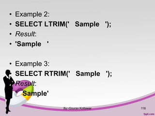 • Example 2:
• SELECT LTRIM(' Sample ');
• Result:
• 'Sample '
• Example 3:
• SELECT RTRIM(' Sample ');
• Result:
• ' Sample'
By:-Gourav Kottawar 118
 