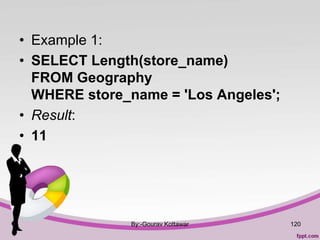 • Example 1:
• SELECT Length(store_name)
FROM Geography
WHERE store_name = 'Los Angeles';
• Result:
• 11
By:-Gourav Kottawar 120
 
