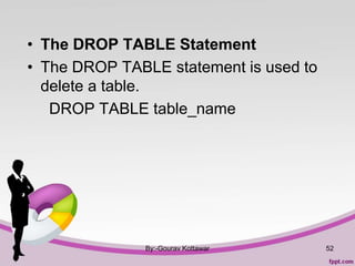• The DROP TABLE Statement
• The DROP TABLE statement is used to
delete a table.
DROP TABLE table_name
By:-Gourav Kottawar 52
 