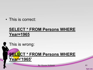 • This is correct:
SELECT * FROM Persons WHERE
Year=1965
This is wrong:
SELECT * FROM Persons WHERE
Year='1965'
By:-Gourav Kottawar 61
 