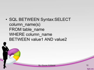 • SQL BETWEEN Syntax:SELECT
column_name(s)
FROM table_name
WHERE column_name
BETWEEN value1 AND value2
By:-Gourav Kottawar 72
 