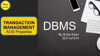 TRANSACTION
MANAGEMENT
ACID Properties
DBMS
By B.Sai Kiran
227r1a7374
 