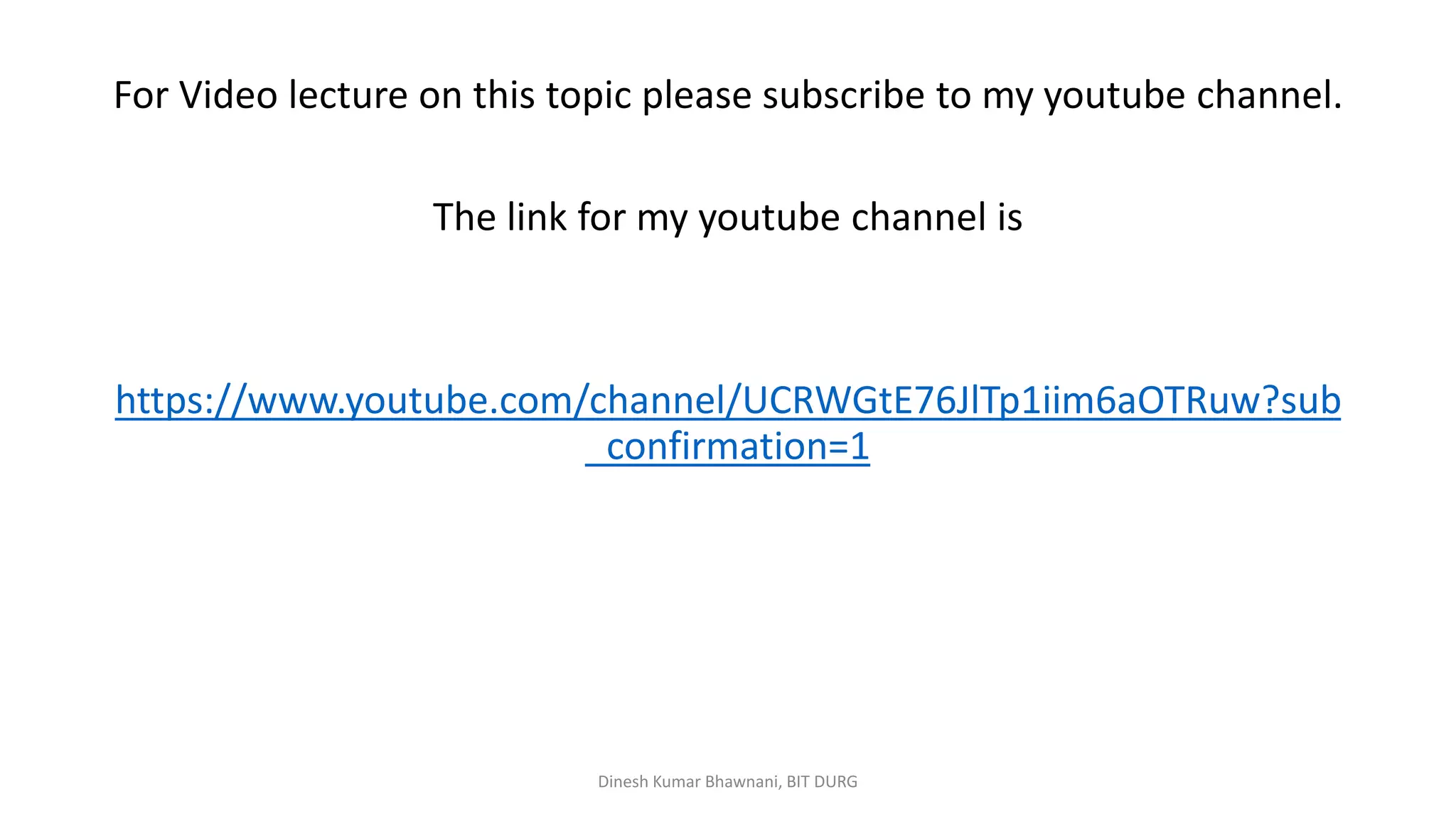 For Video lecture on this topic please subscribe to my youtube channel.
The link for my youtube channel is
https://www.youtube.com/channel/UCRWGtE76JlTp1iim6aOTRuw?sub
_confirmation=1
Dinesh Kumar Bhawnani, BIT DURG
 