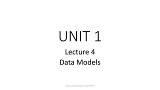 UNIT 1
Lecture 4
Data Models
Dinesh Kumar Bhawnani, BIT DURG
 