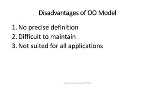 Disadvantages of OO Model
1. No precise definition
2. Difficult to maintain
3. Not suited for all applications
Dinesh Kumar Bhawnani, BIT DURG
 