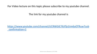 For Video lecture on this topic please subscribe to my youtube channel.
The link for my youtube channel is
https://www.youtube.com/channel/UCRWGtE76JlTp1iim6aOTRuw?sub
_confirmation=1
Dinesh Kumar Bhawnani, BIT DURG
 
